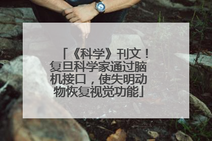 《科学》刊文！复旦科学家通过脑机接口，使失明动物恢复视觉功能