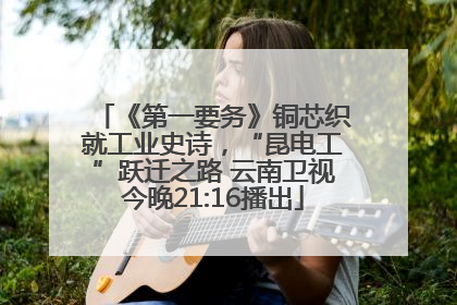 《第一要务》铜芯织就工业史诗，“昆电工”跃迁之路 云南卫视今晚21:16播出