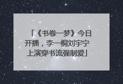《书卷一梦》今日开播，李一桐刘宇宁上演穿书流强制爱