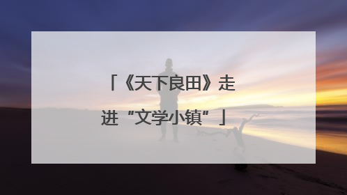 《天下良田》走进“文学小镇”