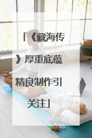 《藏海传》厚重底蕴精良制作引关注