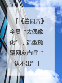 《酱园弄》全员“去偶像化”，造型颠覆网友直呼“认不出”
