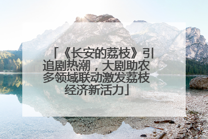 《长安的荔枝》引追剧热潮，大剧助农多领域联动激发荔枝经济新活力