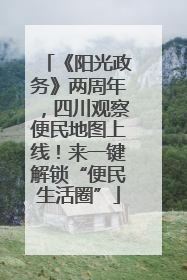 《阳光政务》两周年，四川观察便民地图上线！来一键解锁“便民生活圈”