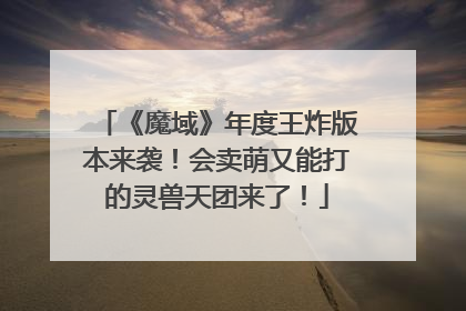 《魔域》年度王炸版本来袭！会卖萌又能打的灵兽天团来了！