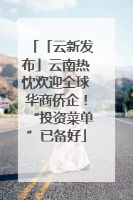 「云新发布」云南热忱欢迎全球华商侨企！“投资菜单”已备好
