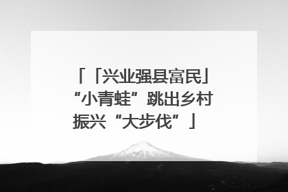 「兴业强县富民」“小青蛙”跳出乡村振兴“大步伐”