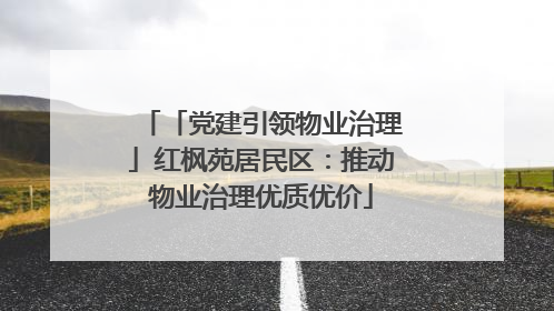 「党建引领物业治理」红枫苑居民区：推动物业治理优质优价