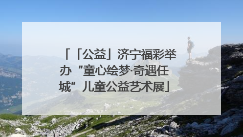 「公益」济宁福彩举办“童心绘梦·奇遇任城”儿童公益艺术展