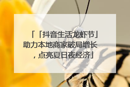 「抖音生活龙虾节」助力本地商家破局增长，点亮夏日夜经济