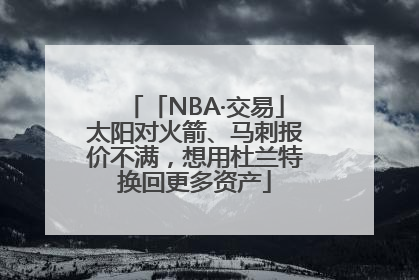 「NBA·交易」太阳对火箭、马刺报价不满，想用杜兰特换回更多资产