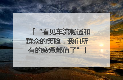 “看见车流畅通和群众的笑脸，我们所有的疲惫都值了”