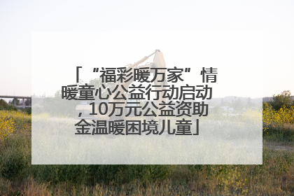 “福彩暖万家”情暖童心公益行动启动，10万元公益资助金温暖困境儿童