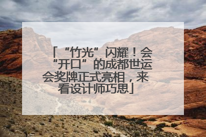 “竹光”闪耀！会“开口”的成都世运会奖牌正式亮相，来看设计师巧思