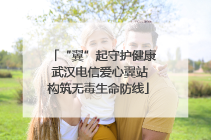 “翼”起守护健康 武汉电信爱心翼站构筑无毒生命防线