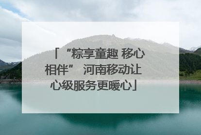 “粽享童趣 移心相伴” 河南移动让心级服务更暖心