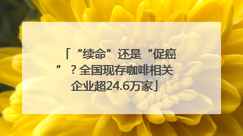 “续命”还是“促癌”？全国现存咖啡相关企业超24.6万家