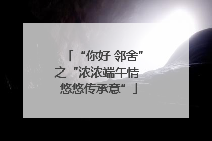 “你好 邻舍”之“浓浓端午情 悠悠传承意”