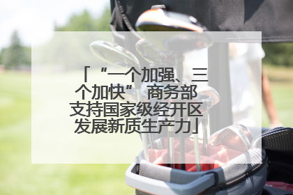 “一个加强、三个加快” 商务部支持国家级经开区发展新质生产力