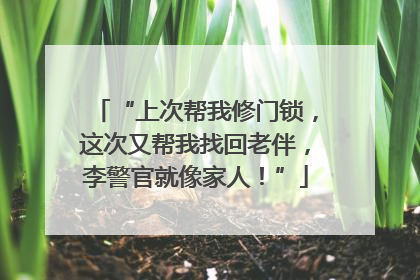 “上次帮我修门锁，这次又帮我找回老伴，李警官就像家人！”