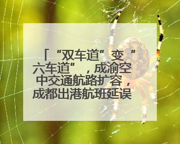 “双车道”变“六车道”，成渝空中交通航路扩容，成都出港航班延误或减少