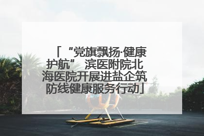 “党旗飘扬·健康护航” 滨医附院北海医院开展进盐企筑防线健康服务行动