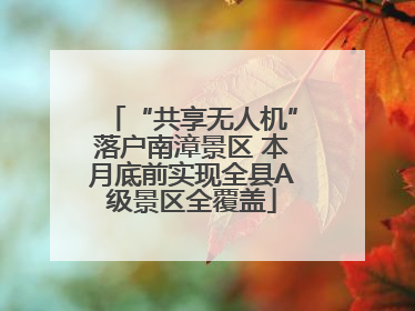 “共享无人机”落户南漳景区 本月底前实现全县A级景区全覆盖