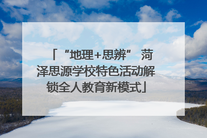 “地理+思辨” 菏泽思源学校特色活动解锁全人教育新模式