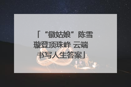 “徽姑娘”陈雪璇登顶珠峰 云端书写人生答案