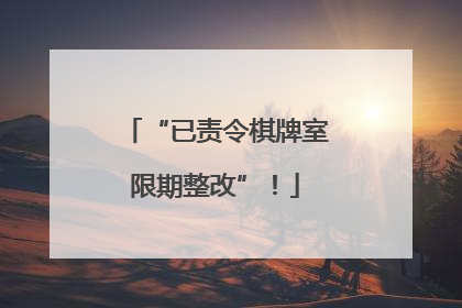 “已责令棋牌室限期整改”！
