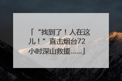 “找到了！人在这儿！”直击烟台72小时深山救援……