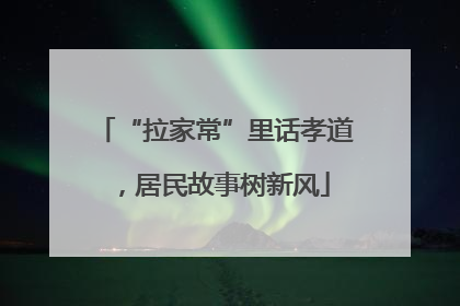 “拉家常”里话孝道，居民故事树新风