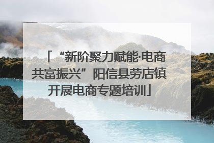 “新阶聚力赋能·电商共富振兴”阳信县劳店镇开展电商专题培训