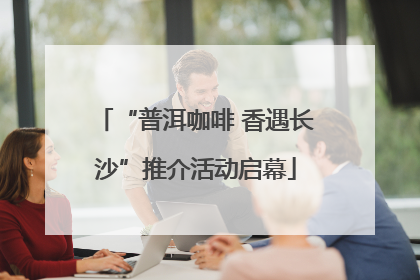 “普洱咖啡 香遇长沙”推介活动启幕