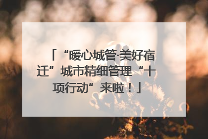 “暖心城管·美好宿迁”城市精细管理“十项行动”来啦！