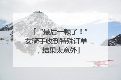 “最后一顿了！”女骑手收到特殊订单，结果太意外