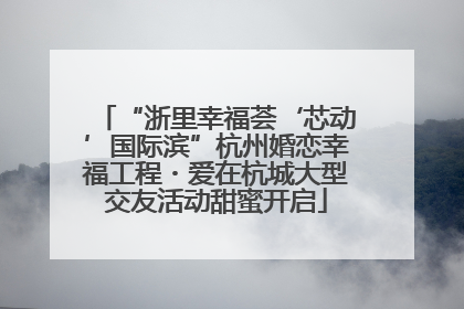 “浙里幸福荟‘芯动’国际滨”杭州婚恋幸福工程・爱在杭城大型交友活动甜蜜开启