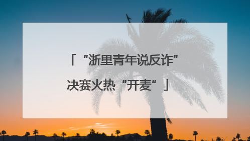 “浙里青年说反诈”决赛火热“开麦”