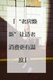 “老房焕新”让适老消费更有温度