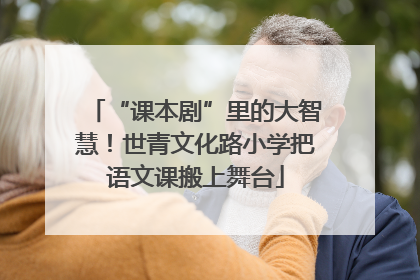 “课本剧”里的大智慧！世青文化路小学把语文课搬上舞台