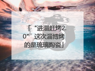 “进淄赶烤2.0” 这次淄博烤的是琉璃陶瓷
