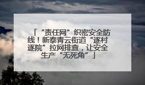 “责任网”织密安全防线！新泰青云街道“逐村逐院”拉网排查，让安全生产“无死角”