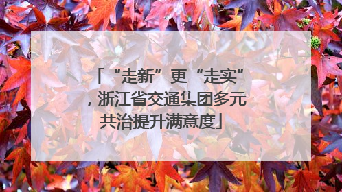“走新”更“走实”，浙江省交通集团多元共治提升满意度