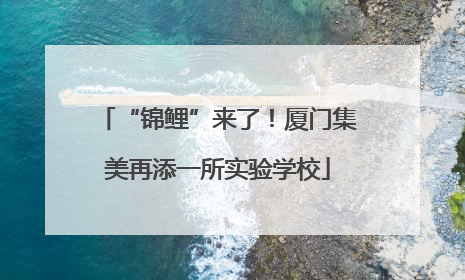“锦鲤”来了！厦门集美再添一所实验学校
