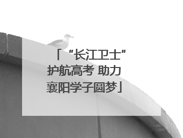 “长江卫士”护航高考 助力襄阳学子圆梦