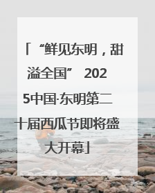 “鲜见东明，甜溢全国” 2025中国·东明第二十届西瓜节即将盛大开幕