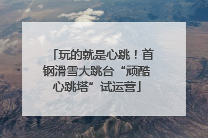 玩的就是心跳！首钢滑雪大跳台“顽酷心跳塔”试运营