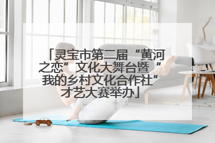 灵宝市第二届“黄河之恋”文化大舞台暨“我的乡村文化合作社”才艺大赛举办