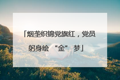 烟垄织锦党旗红，党员躬身绘 “金” 梦