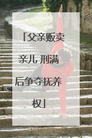 父亲贩卖亲儿 刑满后争夺抚养权
